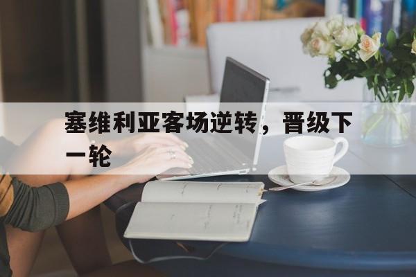 关于塞维利亚客场逆转，晋级下一轮的信息